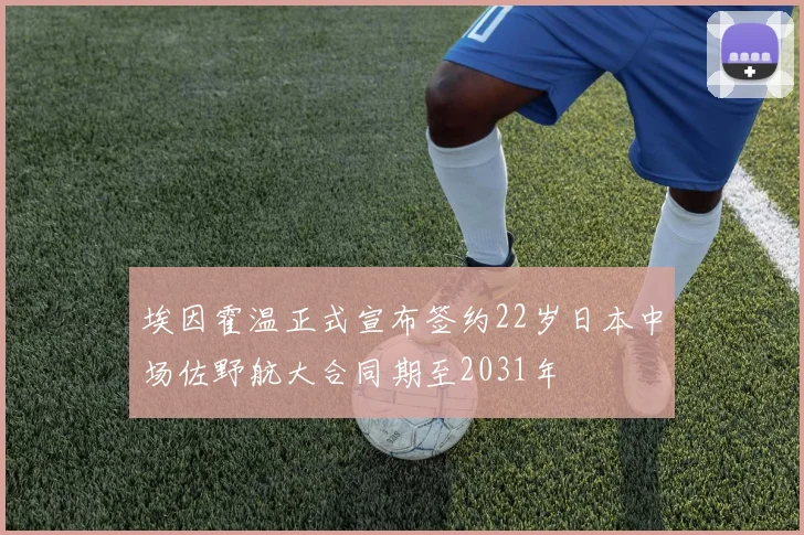 埃因霍温正式宣布签约22岁日本中场佐野航大合同期至2031年